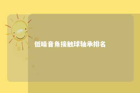 低噪音角接触球轴承排名 